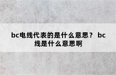 bc电线代表的是什么意思？ bc线是什么意思啊